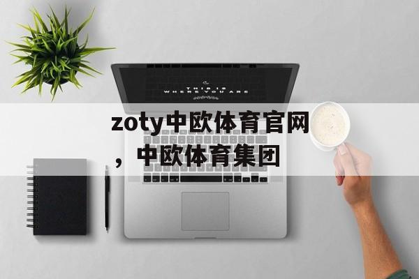 zoty中欧体育官网，中欧体育集团