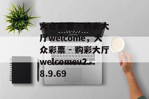 大众彩票 - 购彩大厅welcome，大众彩票 - 购彩大厅welcomev2.8.9.69