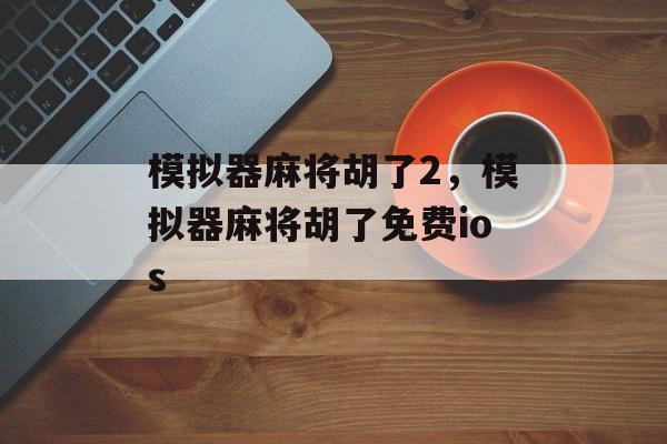 模拟器麻将胡了2，模拟器麻将胡了免费ios