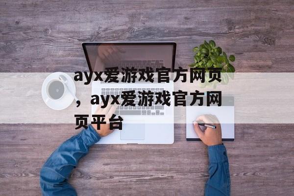 ayx爱游戏官方网页，ayx爱游戏官方网页平台