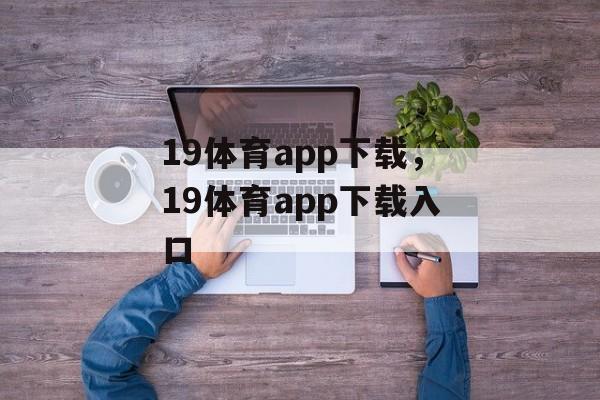 19体育app下载，19体育app下载入口