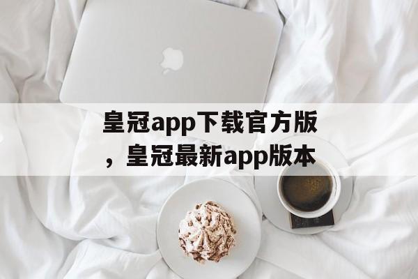 皇冠app下载官方版，皇冠最新app版本